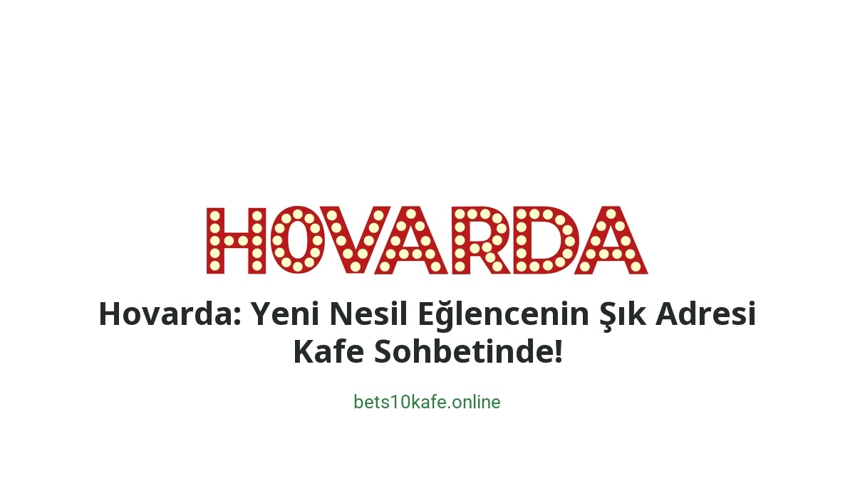 Hovarda: Yeni Nesil Eğlencenin Şık Adresi Kafe Sohbetinde! - Bets10 Kafe